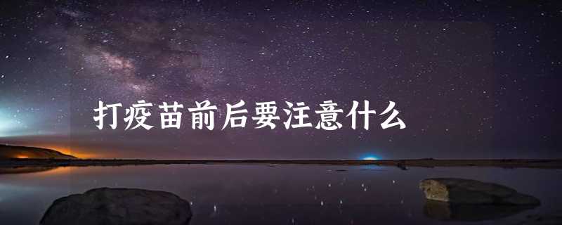 打疫苗前后要注意什么