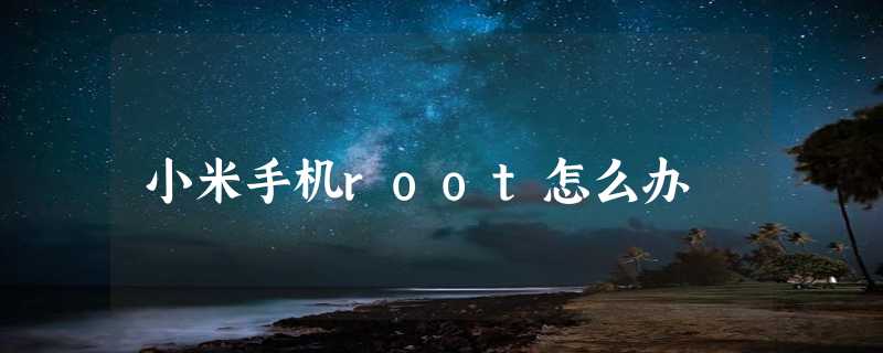 小米手机root怎么办