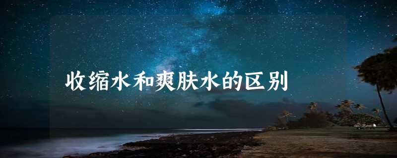 收缩水和爽肤水的区别