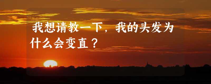 我想请教一下，我的头发为什么会变直？