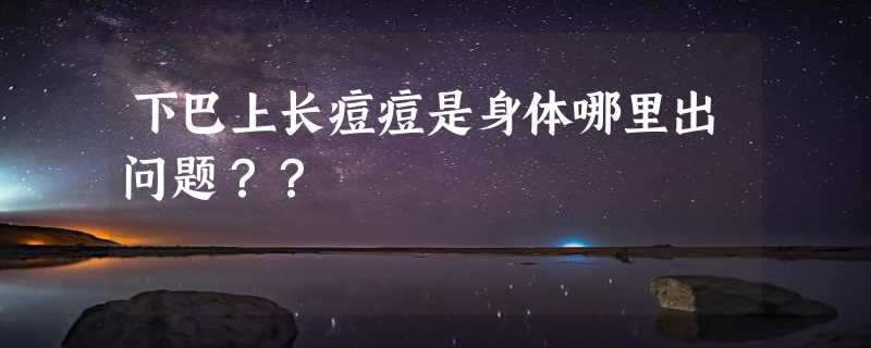 下巴上长痘痘是身体哪里出问题？？