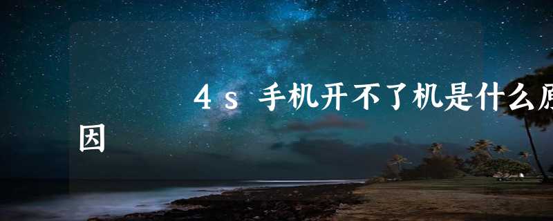 4s手机开不了机是什么原因