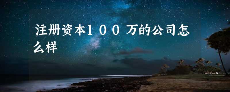 注册资本100万的公司怎么样