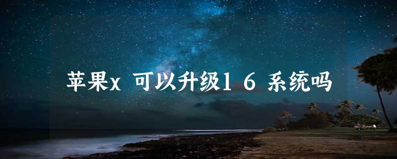 苹果x可以升级16系统吗