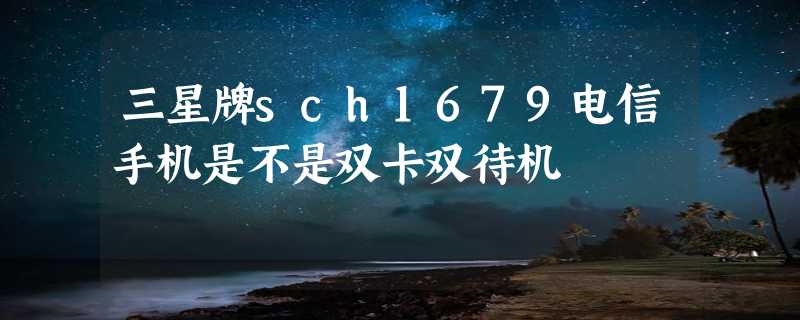 三星牌sch1679电信手机是不是双卡双待机