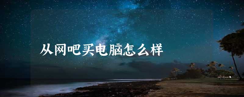 从网吧买电脑怎么样