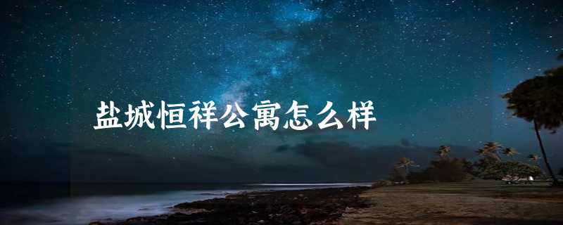 盐城恒祥公寓怎么样