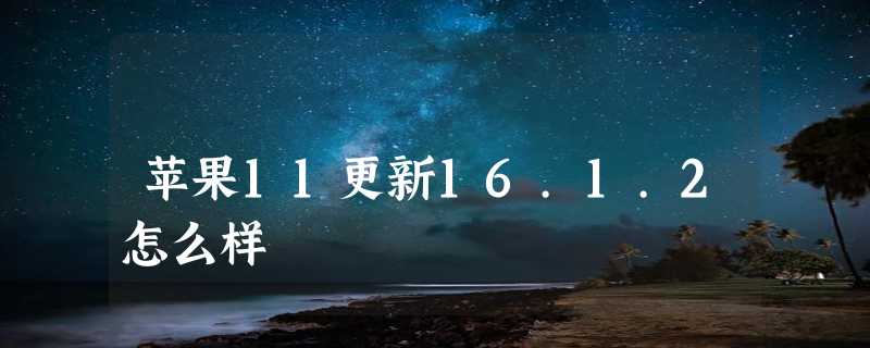 苹果11更新16.1.2怎么样