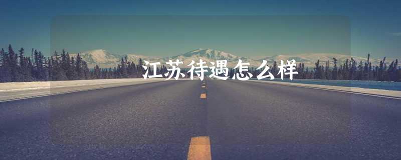 江苏待遇怎么样