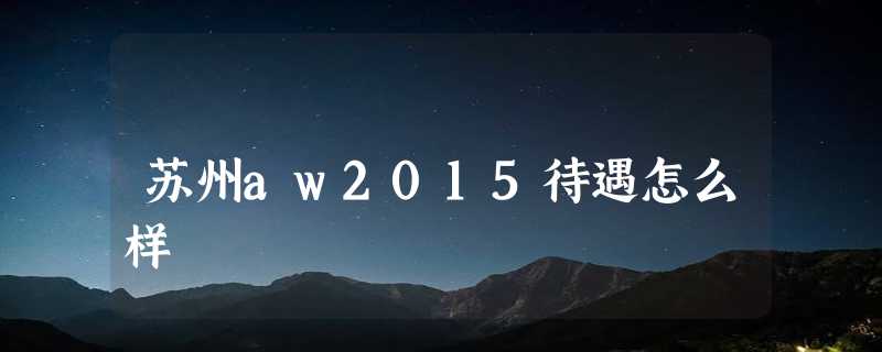 苏州aw2015待遇怎么样