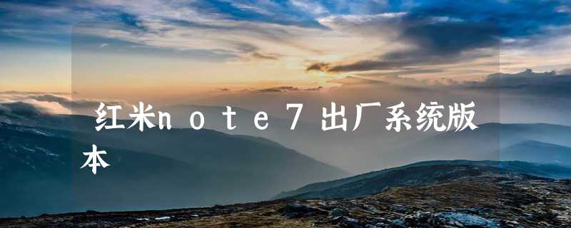 红米note7出厂系统版本