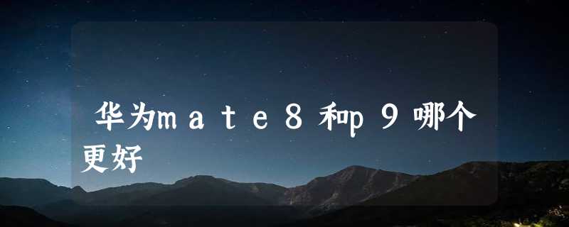 华为mate8和p9哪个更好