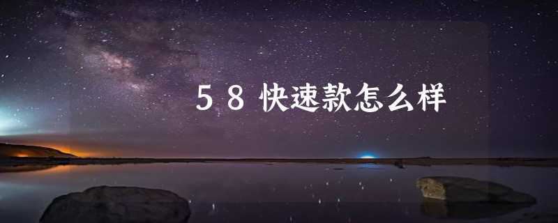 58快速款怎么样