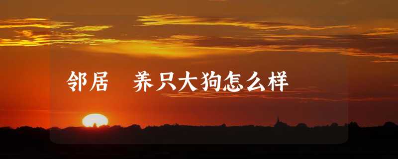 邻居 养只大狗怎么样