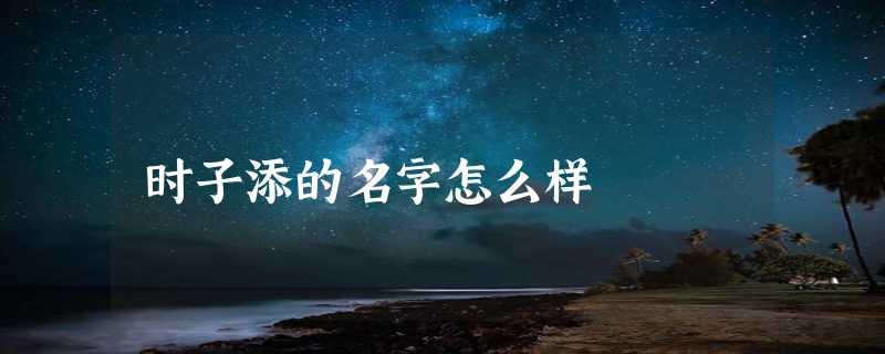 时子添的名字怎么样