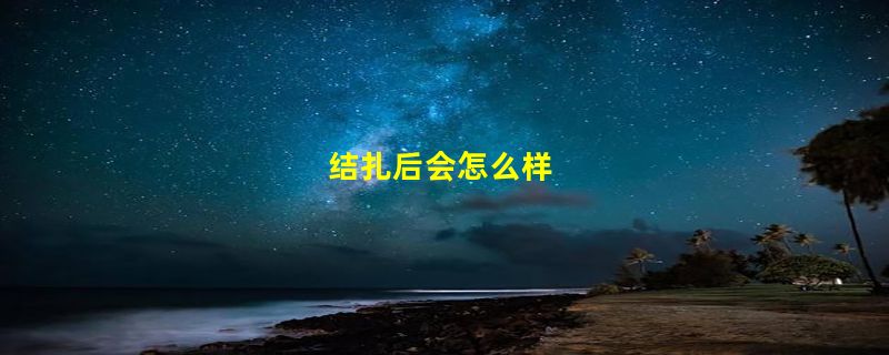 结扎后会怎么样