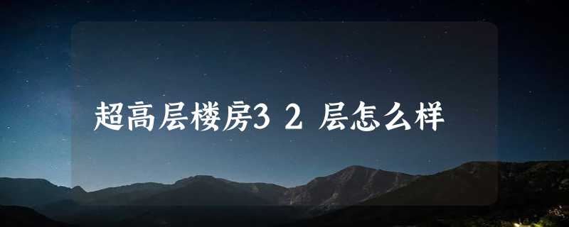 超高层楼房32层怎么样