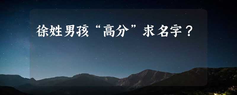 徐姓男孩“高分”求名字？