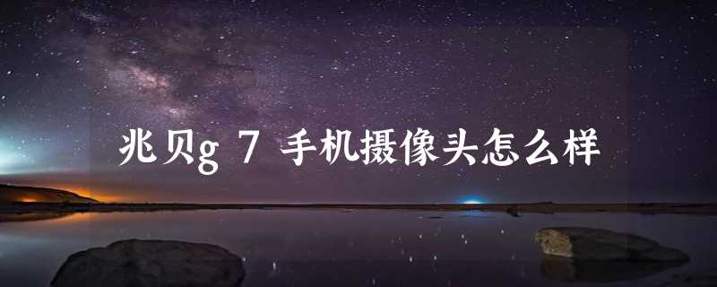 兆贝g7手机摄像头怎么样