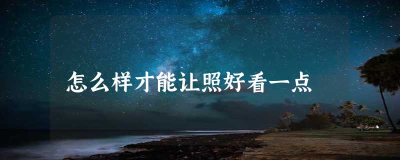 怎么样才能让照好看一点