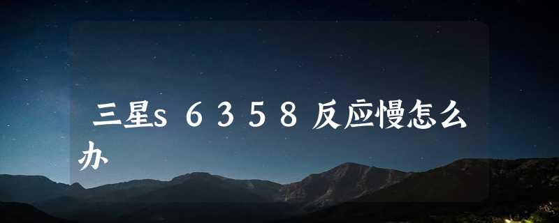 三星s6358反应慢怎么办