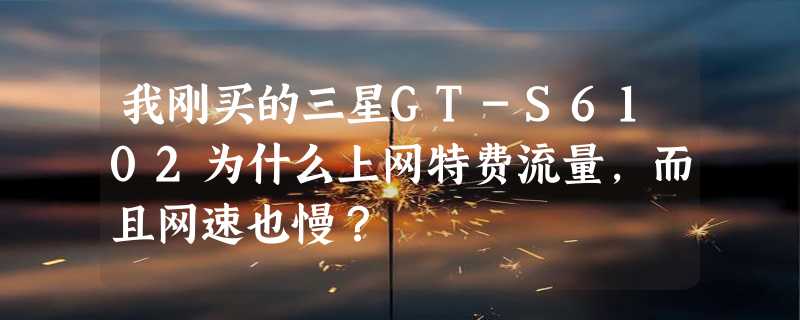 我刚买的三星GT-S6102为什么上网特费流量，而且网速也慢？