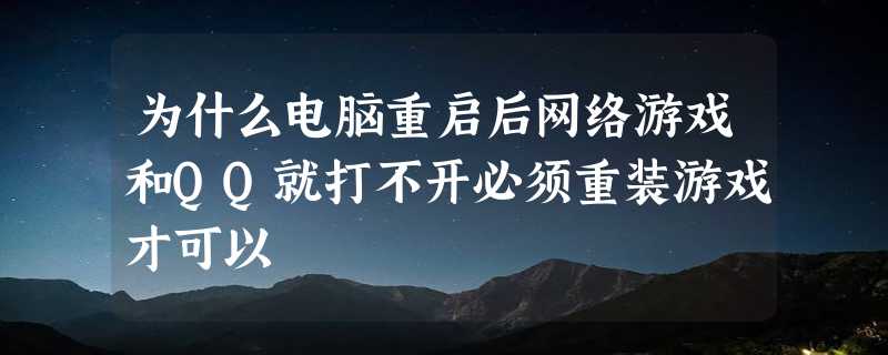 为什么电脑重启后网络游戏和QQ就打不开必须重装游戏才可以