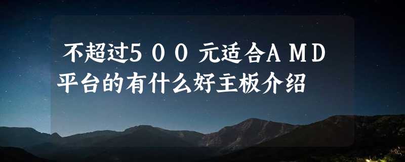 不超过500元适合AMD平台的有什么好主板介绍