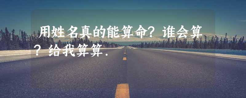 用姓名真的能算命?谁会算?给我算算.