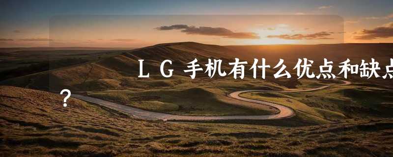 LG手机有什么优点和缺点？