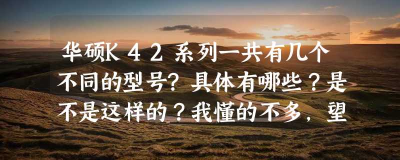 华硕K42系列一共有几个不同的型号?具体有哪些？是不是这样的？我懂的不多，望高手指点。。