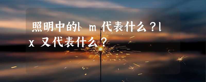 照明中的lm代表什么？lx又代表什么？