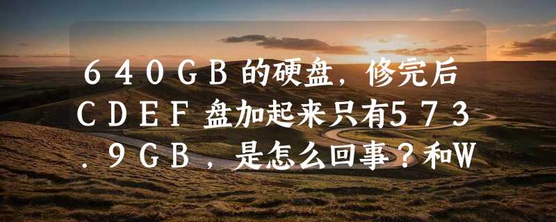 640GB的硬盘，修完后CDEF盘加起来只有573.9GB，是怎么回事？和WIN7,64位的有关系吗