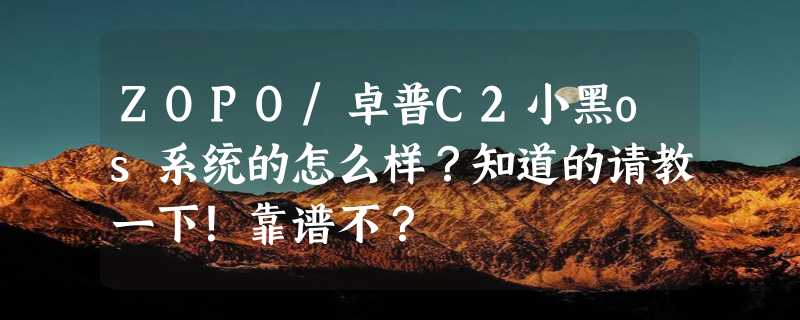 ZOPO/卓普C2小黑os系统的怎么样？知道的请教一下！靠谱不？