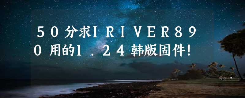 50分求IRIVER890用的1.24韩版固件！