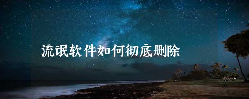 流氓软件如何彻底删除