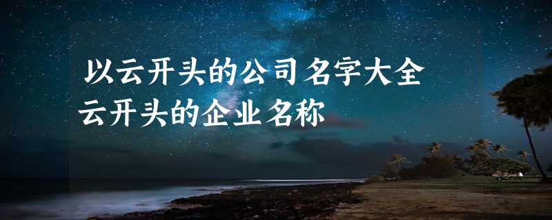 以云开头的公司名字大全 云开头的企业名称