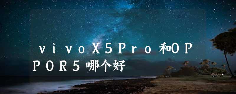 vivoX5Pro和OPPOR5哪个好