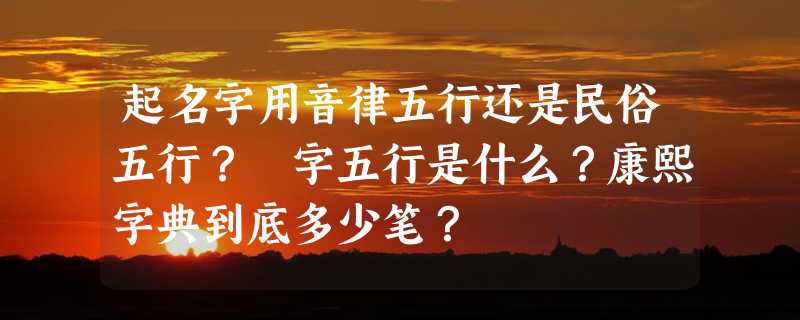 起名字用音律五行还是民俗五行？玥字五行是什么？康熙字典到底多少笔？