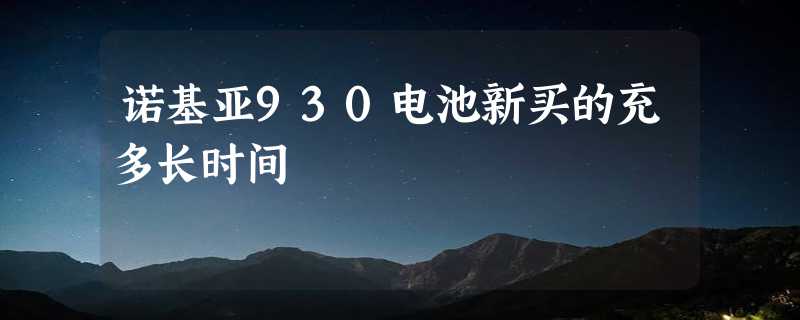 诺基亚930电池新买的充多长时间