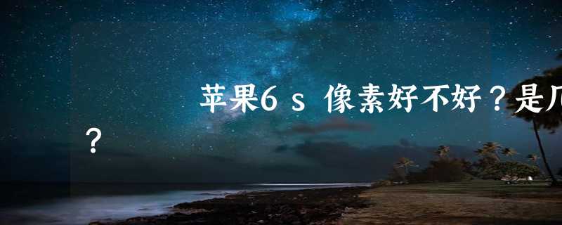 苹果6s像素好不好？是几？