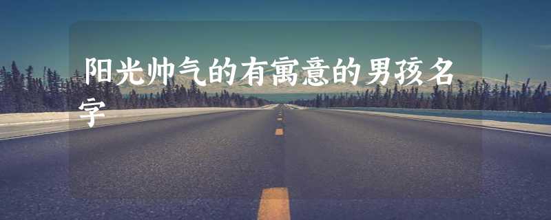 阳光帅气的有寓意的男孩名字