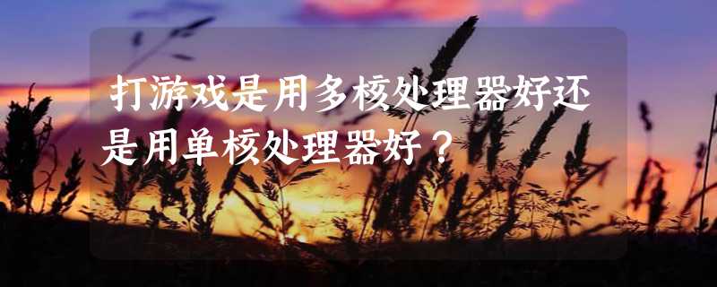 打游戏是用多核处理器好还是用单核处理器好？