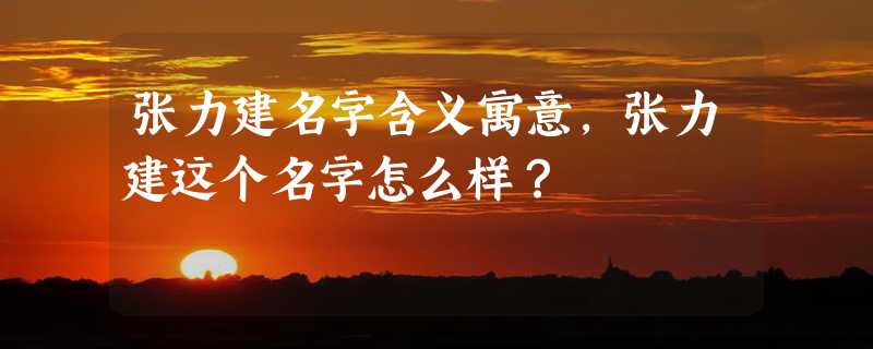 张力建名字含义寓意，张力建这个名字怎么样？