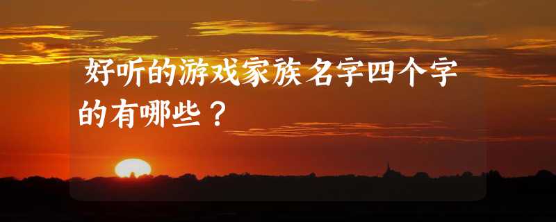 好听的游戏家族名字四个字的有哪些？