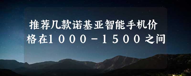 推荐几款诺基亚智能手机价格在1000-1500之间