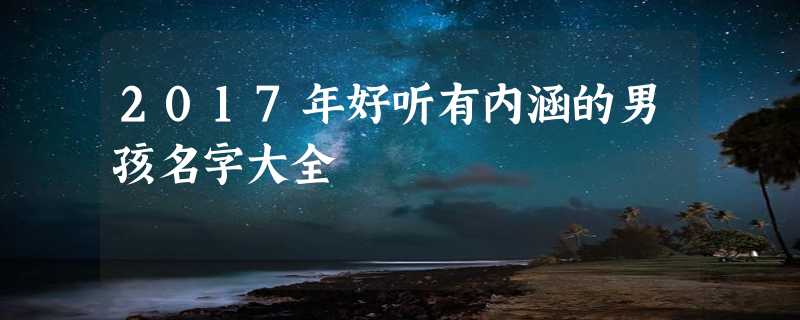 2017年好听有内涵的男孩名字大全