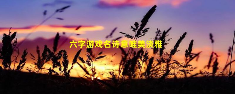 六字游戏名诗意唯美淡雅