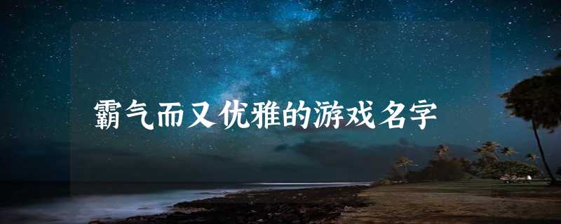 霸气而又优雅的游戏名字