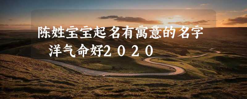 陈姓宝宝起名有寓意的名字 洋气命好2020